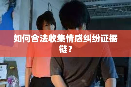 如何合法收集情感纠纷证据链？