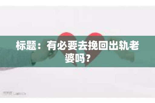 标题：有必要去挽回出轨老婆吗？