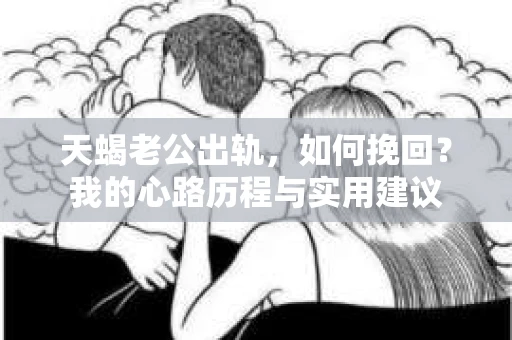 天蝎老公出轨，如何挽回？我的心路历程与实用建议