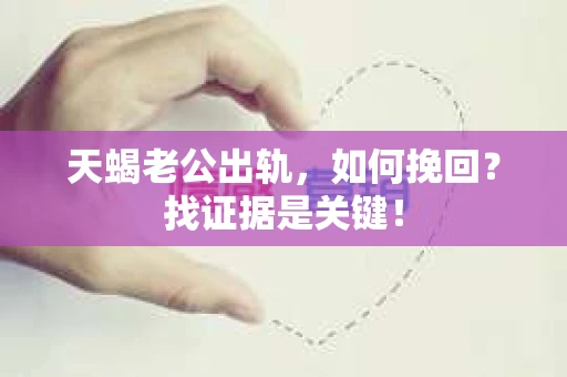 天蝎老公出轨，如何挽回？找证据是关键！