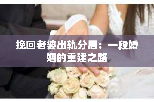 挽回老婆出轨分居：一段婚姻的重建之路