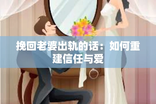 挽回老婆出轨的话：如何重建信任与爱