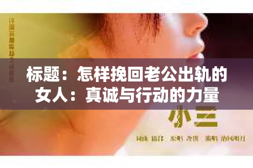 标题：怎样挽回老公出轨的女人：真诚与行动的力量
