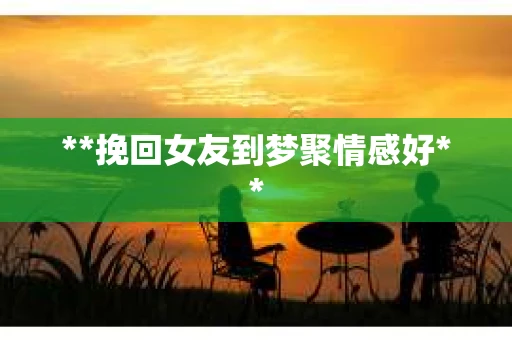 **挽回女友到梦聚情感好**