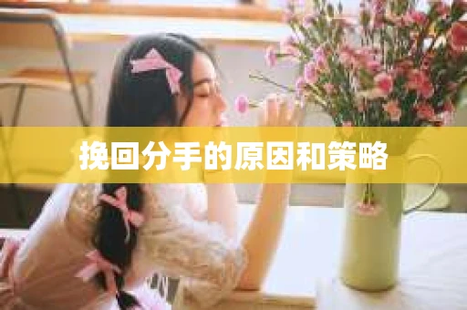 挽回分手的原因和策略
