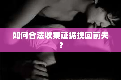 如何合法收集证据挽回前夫？