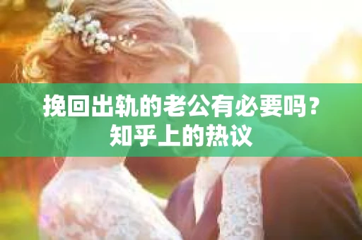 挽回出轨的老公有必要吗？知乎上的热议