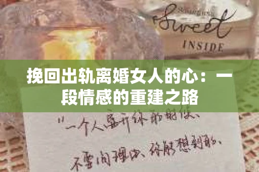 挽回出轨离婚女人的心：一段情感的重建之路