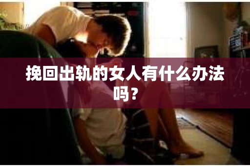 挽回出轨的女人有什么办法吗？