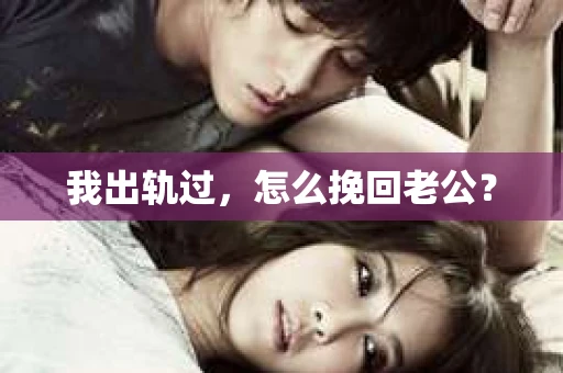 我出轨过，怎么挽回老公？