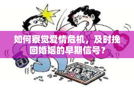 如何察觉爱情危机，及时挽回婚姻的早期信号？
