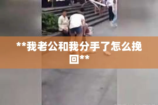 **我老公和我分手了怎么挽回**