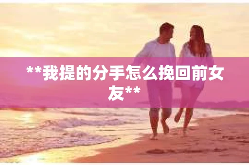 **我提的分手怎么挽回前女友**