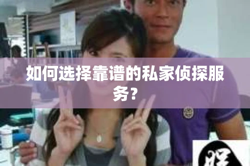 如何选择靠谱的私家侦探服务? 如何选择靠谱的私家侦探服务?