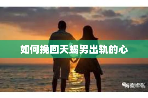 如何挽回天蝎男出轨的心