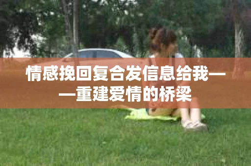 情感挽回复合发信息给我——重建爱情的桥梁