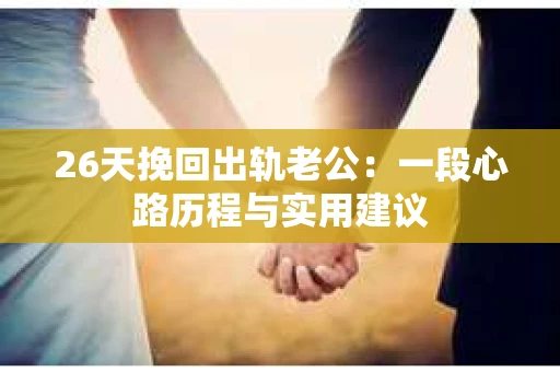 26天挽回出轨老公：一段心路历程与实用建议