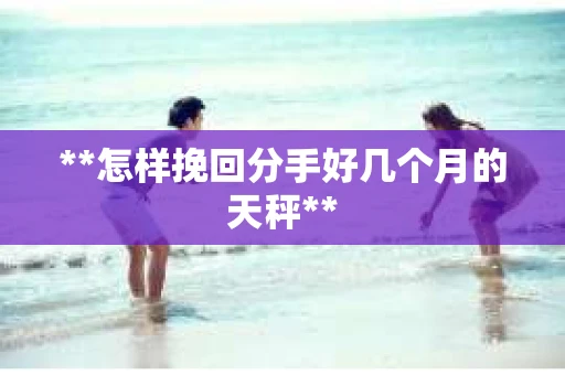 **怎样挽回分手好几个月的天秤**