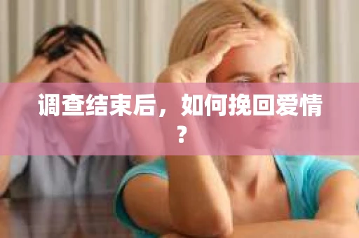 调查结束后,如何挽回爱情? 调查结束后,如何挽回爱情?