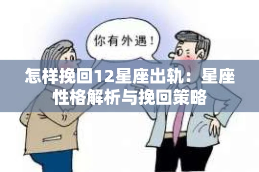 怎样挽回12星座出轨：星座性格解析与挽回策略
