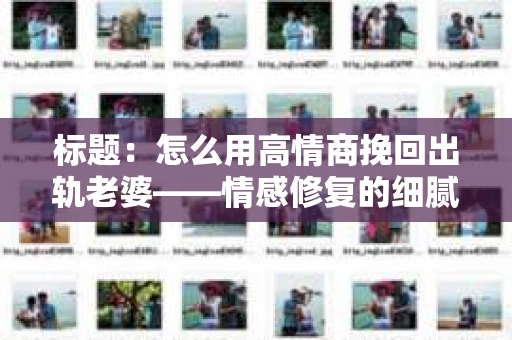 标题：怎么用高情商挽回出轨老婆——情感修复的细腻之道