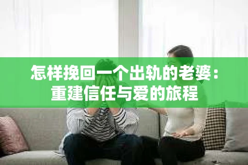 怎样挽回一个出轨的老婆：重建信任与爱的旅程