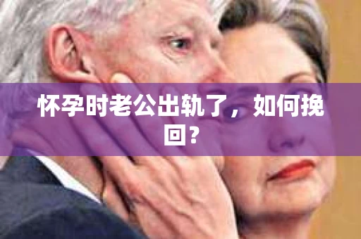 怀孕时老公出轨了，如何挽回？
