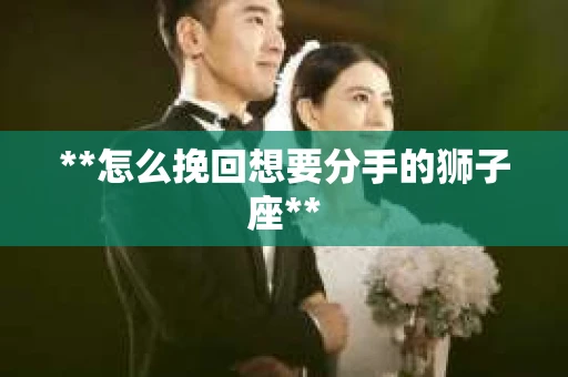 **怎么挽回想要分手的狮子座**