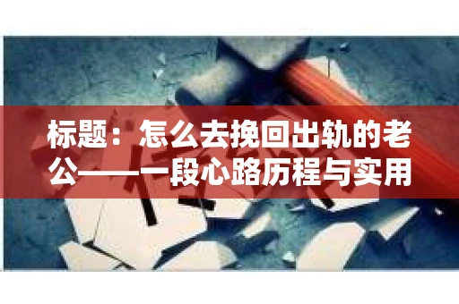 标题：怎么去挽回出轨的老公——一段心路历程与实用建议
