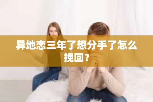 异地恋三年了想分手了怎么挽回？