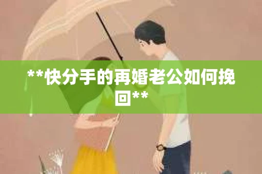 **快分手的再婚老公如何挽回**