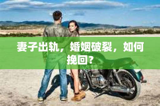 妻子出轨，婚姻破裂，如何挽回？