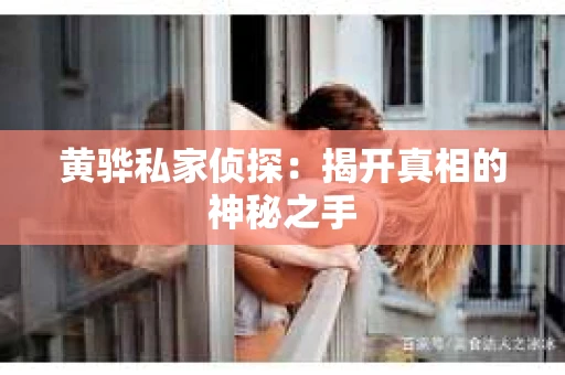 黄骅私家侦探：揭开真相的神秘之手