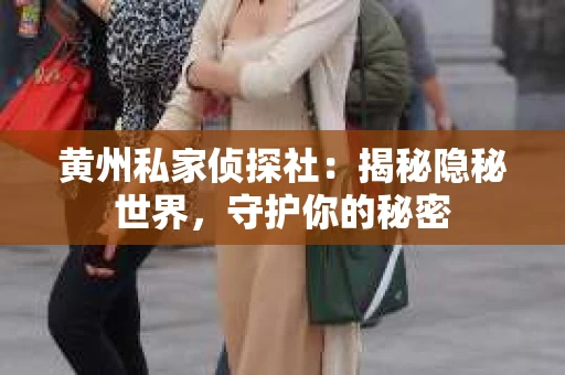 黄州私家侦探社：揭秘隐秘世界，守护你的秘密