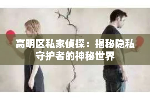 高明区私家侦探：揭秘隐私守护者的神秘世界