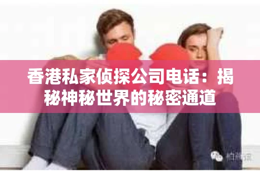 香港私家侦探公司电话：揭秘神秘世界的秘密通道