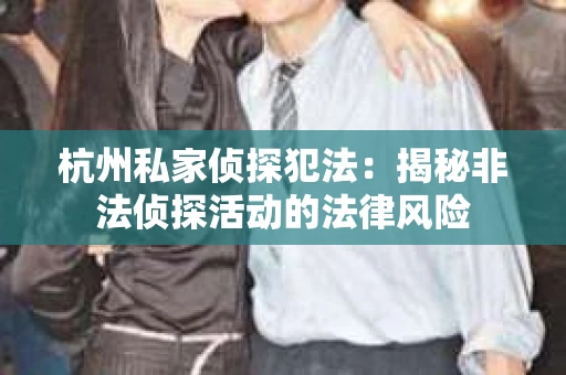 杭州私家侦探犯法：揭秘非法侦探活动的法律风险