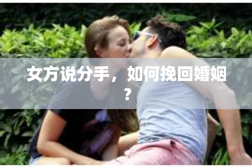 女方说分手，如何挽回婚姻？