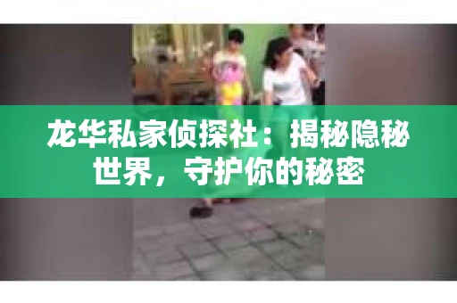 龙华私家侦探社：揭秘隐秘世界，守护你的秘密