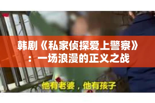 韩剧《私家侦探爱上警察》：一场浪漫的正义之战