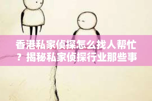 香港私家侦探怎么找人帮忙？揭秘私家侦探行业那些事儿