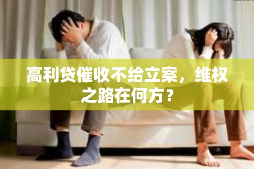 高利贷催收不给立案，维权之路在何方？