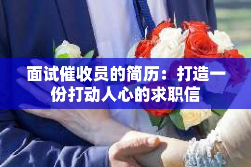面试催收员的简历：打造一份打动人心的求职信