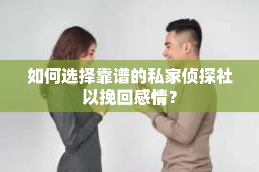 如何选择靠谱的私家侦探社以挽回感情？