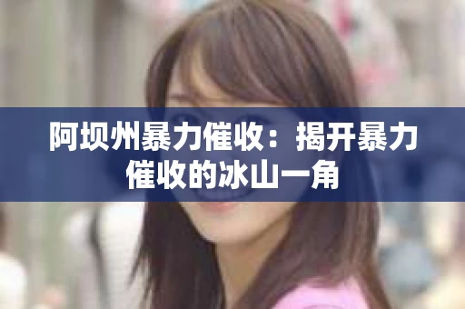 阿坝州暴力催收：揭开暴力催收的冰山一角
