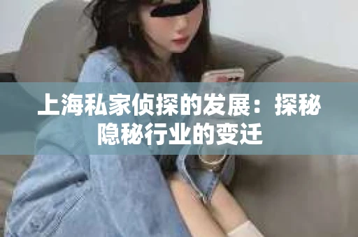 上海私家侦探的发展：探秘隐秘行业的变迁
