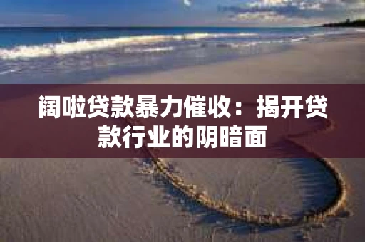 阔啦贷款暴力催收：揭开贷款行业的阴暗面