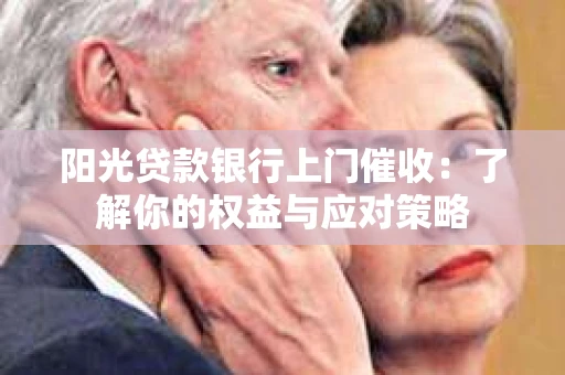 阳光贷款银行上门催收：了解你的权益与应对策略