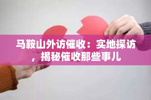 马鞍山外访催收：实地探访，揭秘催收那些事儿