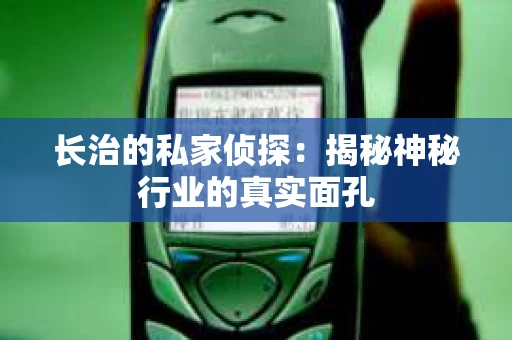 长治的私家侦探：揭秘神秘行业的真实面孔